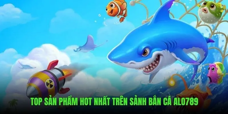 Siêu phẩm hot nhất luôn có mặt trên sảnh Bắn Cá ALO789